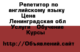 Репетитор по английскому языку › Цена ­ 1 000 - Ленинградская обл. Услуги » Обучение. Курсы   